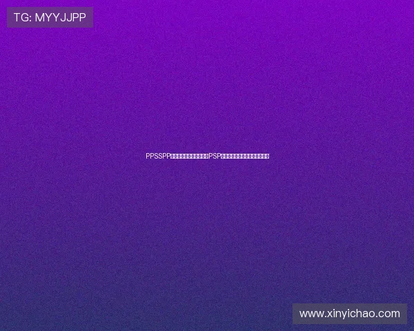 PPSSPP模拟器应用全解析:畅玩PSP经典游戏的最佳体验方法与技巧